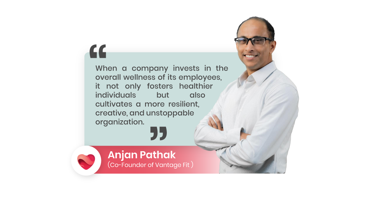 Anjan Pathak, the CTO of Vantage Fit reinforces the benefits of implementing employee wellness programs.png
